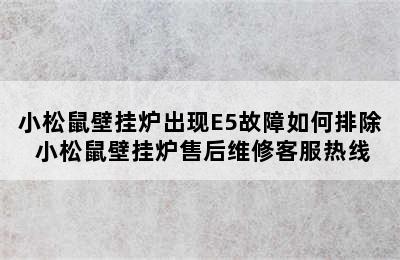 小松鼠壁挂炉出现E5故障如何排除 小松鼠壁挂炉售后维修客服热线